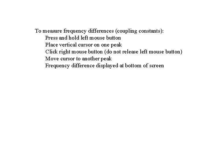 To measure frequency differences (coupling constants): Press and hold left mouse button Place vertical