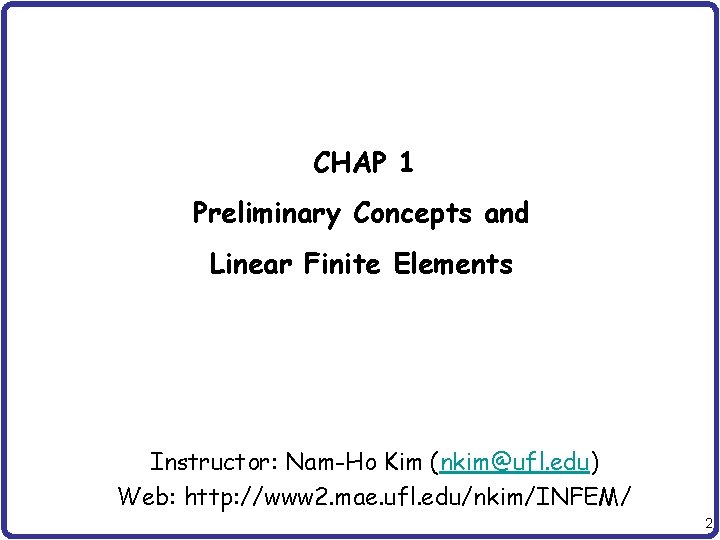 CHAP 1 Preliminary Concepts and Linear Finite Elements Instructor: Nam-Ho Kim (nkim@ufl. edu) Web: