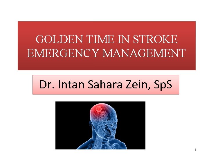 GOLDEN TIME IN STROKE EMERGENCY MANAGEMENT Dr. Intan Sahara Zein, Sp. S 1 