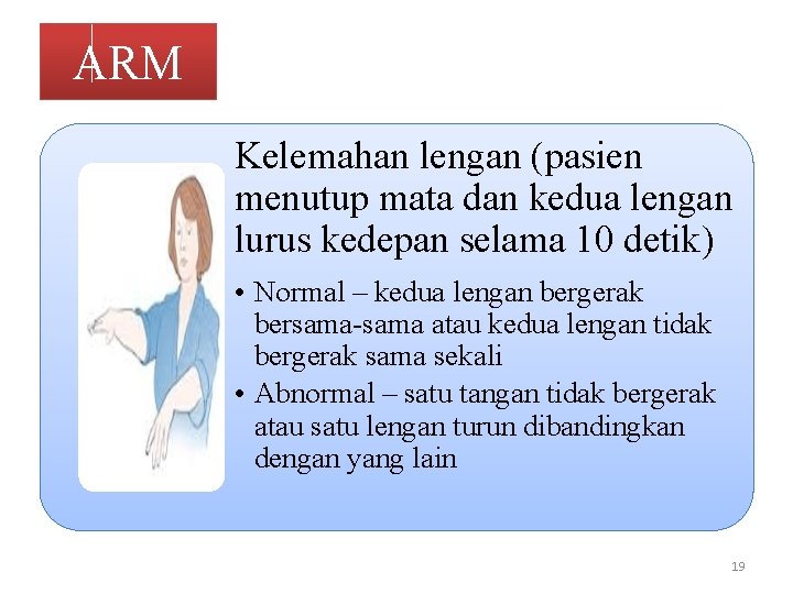 ARM Kelemahan lengan (pasien menutup mata dan kedua lengan lurus kedepan selama 10 detik)