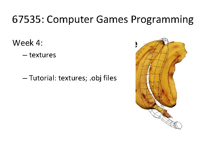 67535: Computer Games Programming Week 4: – textures – Tutorial: textures; . obj files