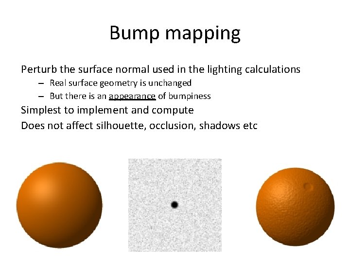 Bump mapping Perturb the surface normal used in the lighting calculations – Real surface