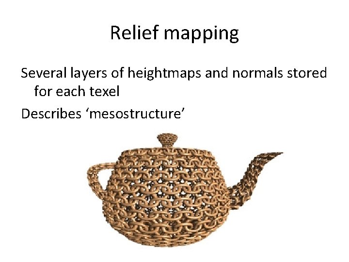 Relief mapping Several layers of heightmaps and normals stored for each texel Describes ‘mesostructure’