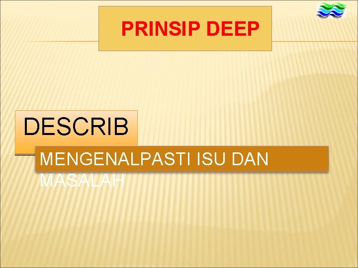 PRINSIP DEEP DESCRIB E MENGENALPASTI ISU DAN MASALAH 