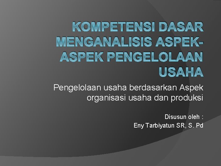 KOMPETENSI DASAR MENGANALISIS ASPEK PENGELOLAAN USAHA Pengelolaan usaha berdasarkan Aspek organisasi usaha dan produksi