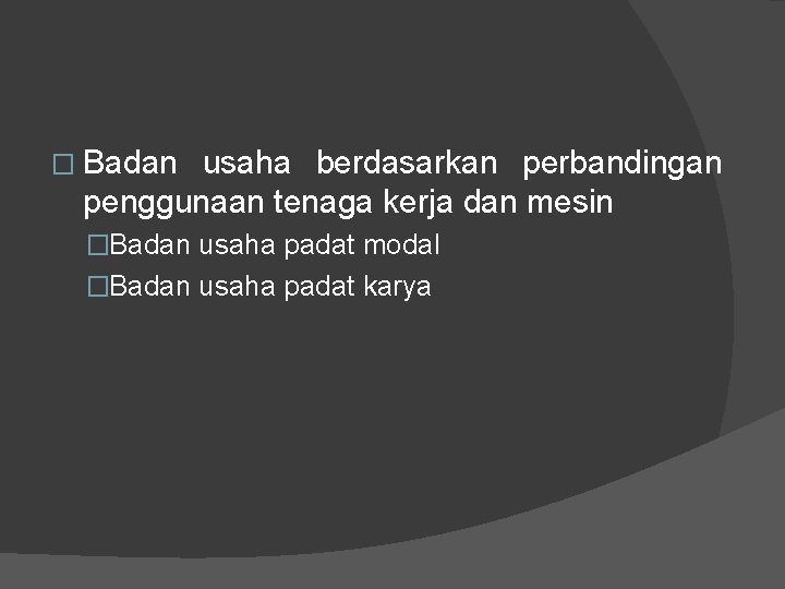 � Badan usaha berdasarkan perbandingan penggunaan tenaga kerja dan mesin �Badan usaha padat modal � Badan usaha berdasarkan perbandingan penggunaan tenaga kerja dan mesin �Badan usaha padat modal
