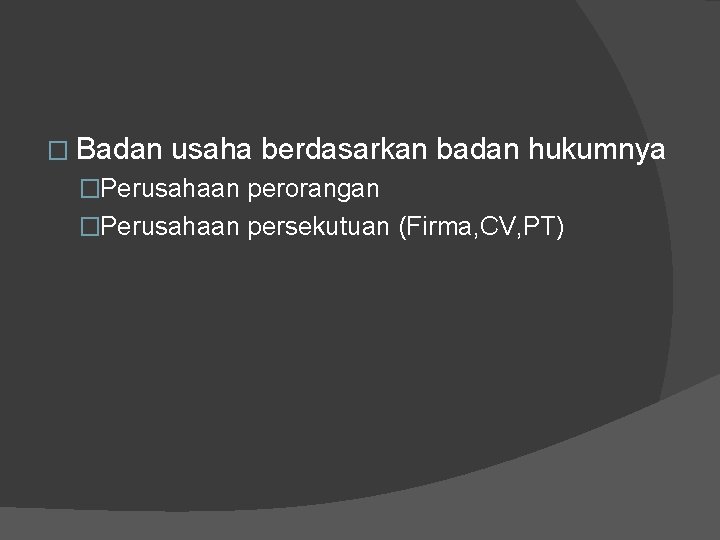 � Badan usaha berdasarkan badan hukumnya �Perusahaan perorangan �Perusahaan persekutuan (Firma, CV, PT) 