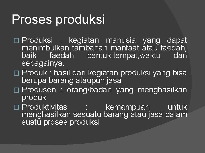 Proses produksi Produksi : kegiatan manusia yang dapat menimbulkan tambahan manfaat atau faedah, baik