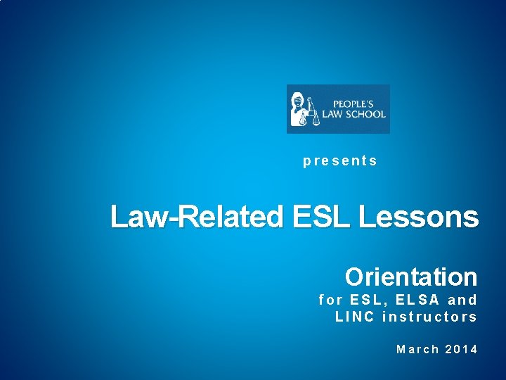 presents Law-Related ESL Lessons Orientation for ESL, ELSA and LINC instructors March 2014 