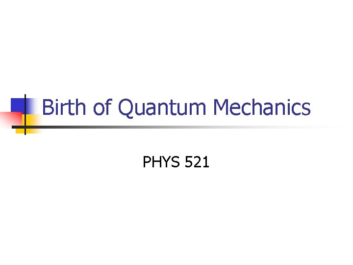 Birth of Quantum Mechanics PHYS 521 