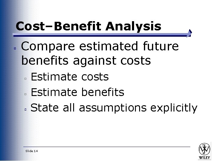 Cost–Benefit Analysis Compare estimated future benefits against costs Estimate benefits State all assumptions explicitly Cost–Benefit Analysis Compare estimated future benefits against costs Estimate benefits State all assumptions explicitly