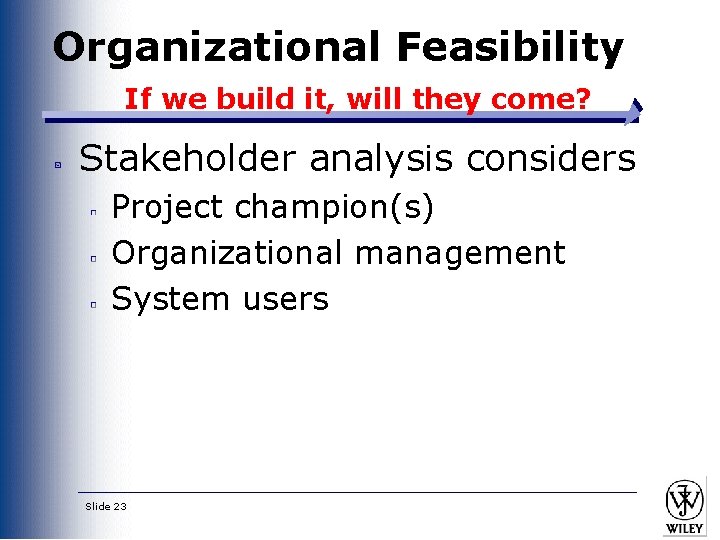 Organizational Feasibility If we build it, will they come? Stakeholder analysis considers Project champion(s) Organizational Feasibility If we build it, will they come? Stakeholder analysis considers Project champion(s)