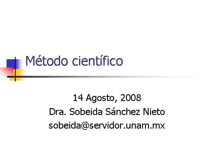 Método científico 14 Agosto, 2008 Dra. Sobeida Sánchez Nieto sobeida@servidor. unam. mx 