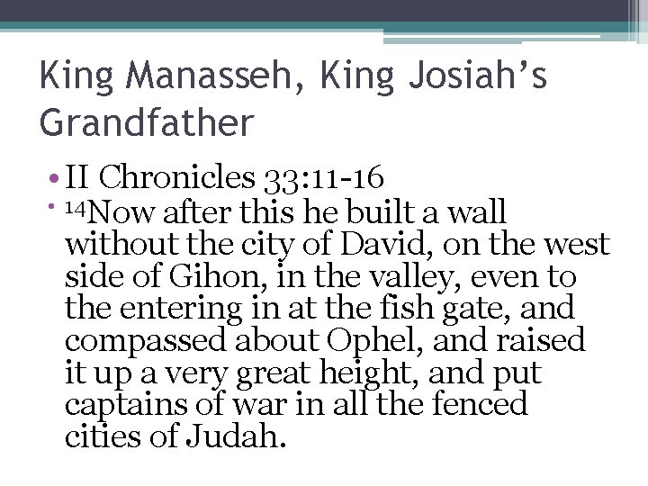 King Manasseh, King Josiah’s Grandfather • II Chronicles 33: 11 -16 • 14 Now