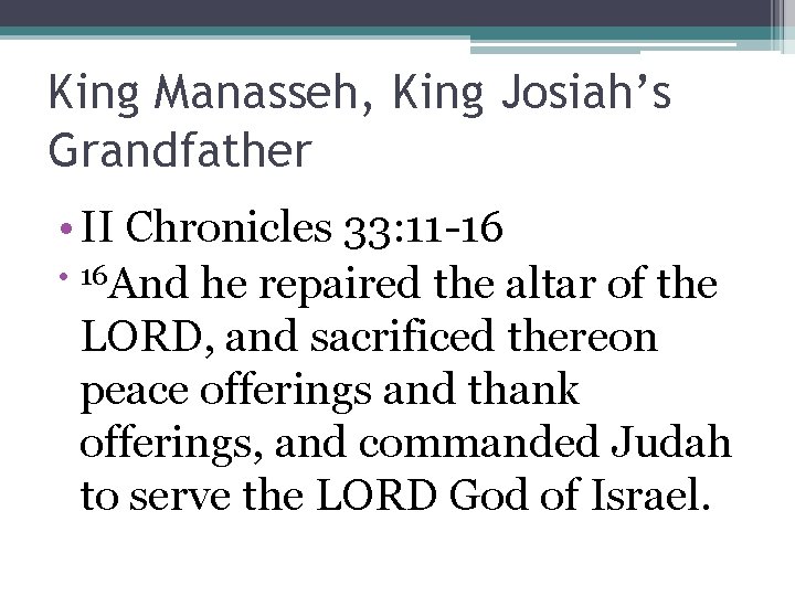 King Manasseh, King Josiah’s Grandfather • II Chronicles 33: 11 -16 • 16 And