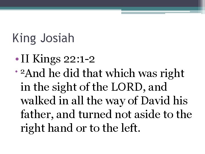 King Josiah • II Kings 22: 1 -2 • 2 And he did that