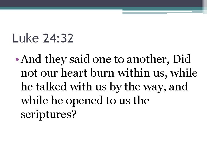 Luke 24: 32 • And they said one to another, Did not our heart