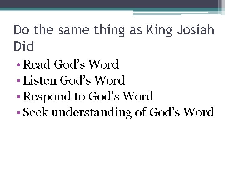 Do the same thing as King Josiah Did • Read God’s Word • Listen