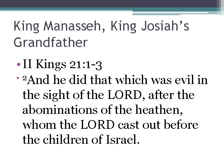 King Manasseh, King Josiah’s Grandfather • II Kings 21: 1 -3 • 2 And