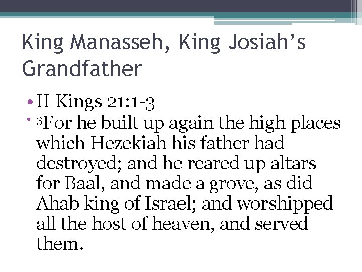 King Manasseh, King Josiah’s Grandfather • II Kings 21: 1 -3 • 3 For