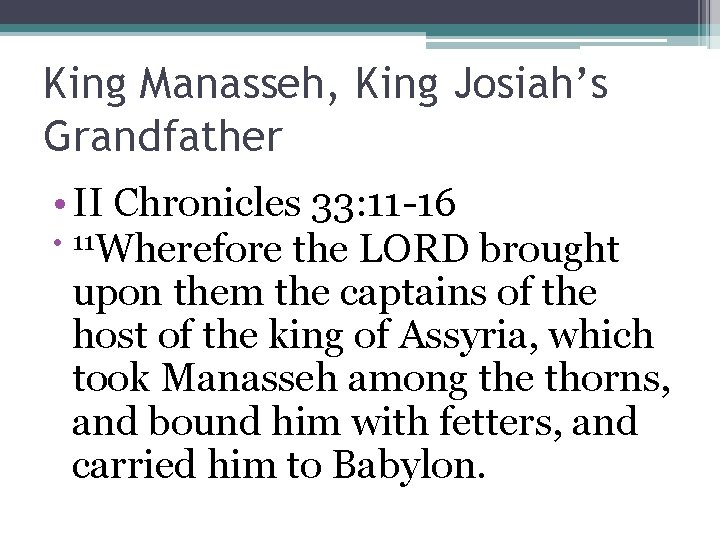 King Manasseh, King Josiah’s Grandfather • II Chronicles 33: 11 -16 • 11 Wherefore