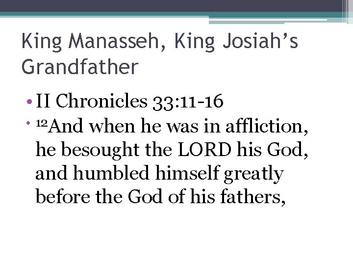 King Manasseh, King Josiah’s Grandfather • II Chronicles 33: 11 -16 • 12 And