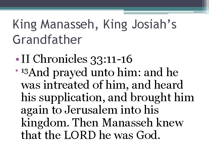 King Manasseh, King Josiah’s Grandfather • II Chronicles 33: 11 -16 • 13 And