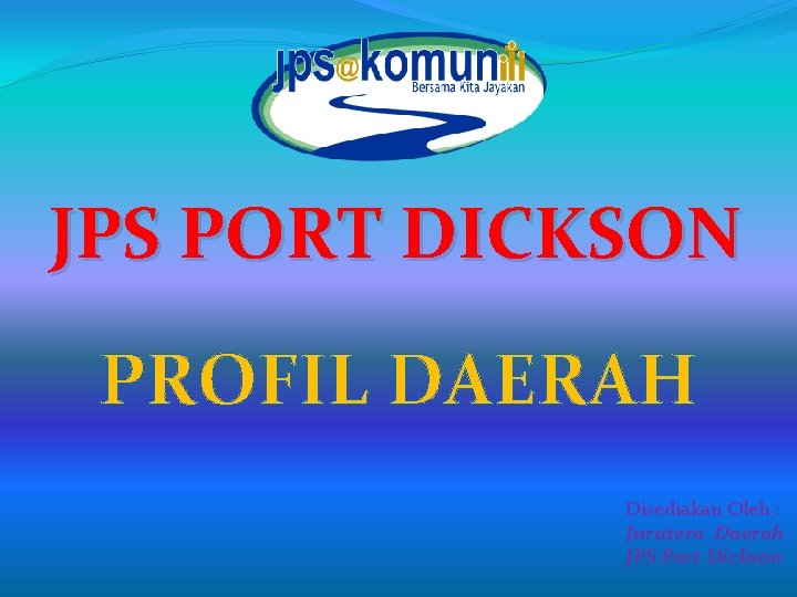 JPS PORT DICKSON PROFIL DAERAH Disediakan Oleh : Jurutera Daerah JPS Port Dickson 