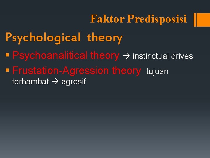 Faktor Predisposisi Psychological theory § Psychoanalitical theory instinctual drives § Frustation-Agression theory tujuan terhambat