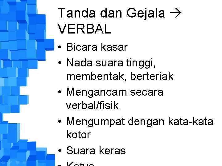 Tanda dan Gejala VERBAL • Bicara kasar • Nada suara tinggi, membentak, berteriak •