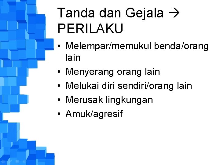 Tanda dan Gejala PERILAKU • Melempar/memukul benda/orang lain • Menyerang orang lain • Melukai