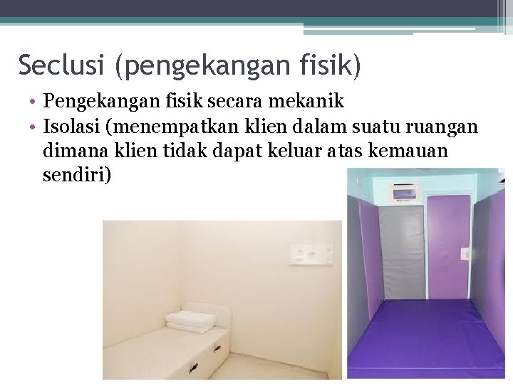 Seclusi (pengekangan fisik) • Pengekangan fisik secara mekanik • Isolasi (menempatkan klien dalam suatu