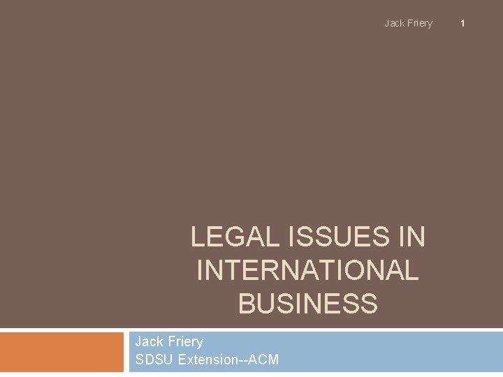 Jack Friery LEGAL ISSUES IN INTERNATIONAL BUSINESS Jack Friery SDSU Extension--ACM 1 