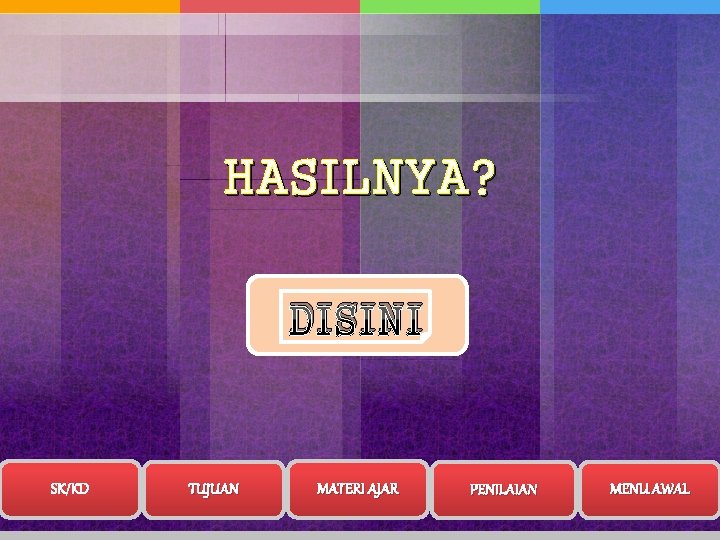 HASILNYA? DISINI SK/KD TUJUAN MATERI AJAR PENILAIAN MENU AWAL 