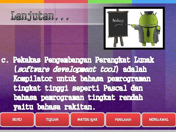 Lanjutan. . . c. Pekakas Pengembangan Perangkat Lunak (software development tool) adalah Kompilator untuk