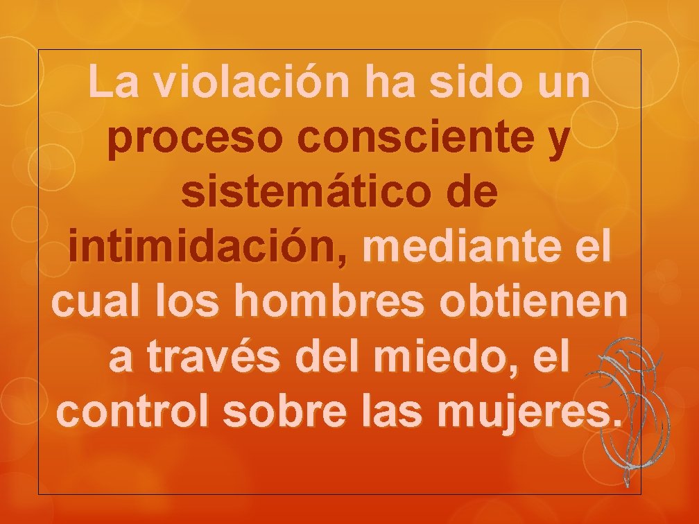 La violación ha sido un proceso consciente y sistemático de intimidación, mediante el cual