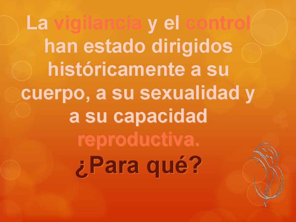 La vigilancia y el control han estado dirigidos históricamente a su cuerpo, a su