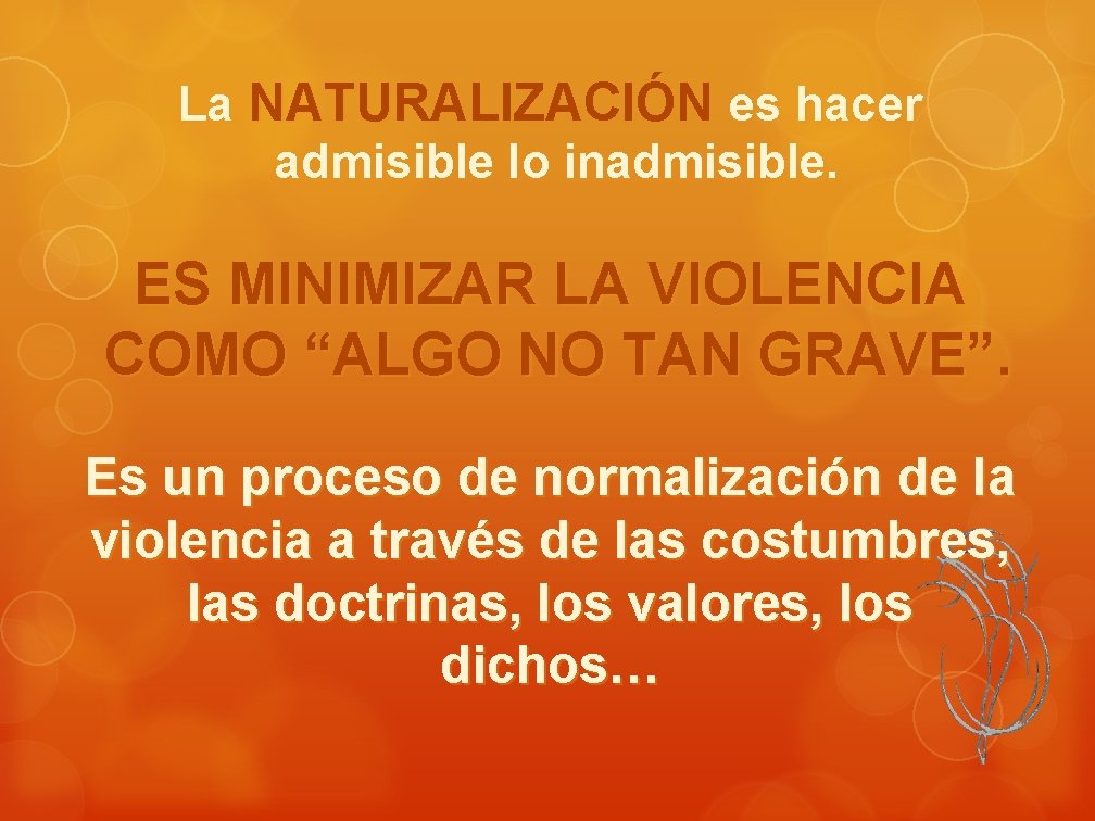 La NATURALIZACIÓN es hacer admisible lo inadmisible. ES MINIMIZAR LA VIOLENCIA COMO “ALGO NO