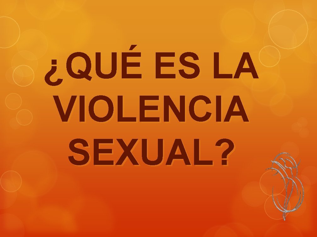 ¿QUÉ ES LA VIOLENCIA SEXUAL? 