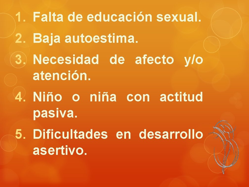 1. Falta de educación sexual. 2. Baja autoestima. 3. Necesidad de afecto y/o atención.