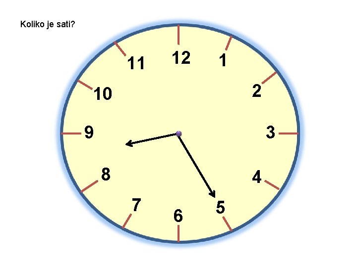 Koliko je sati? 11 12 1 2 10 9 3 8 4 7 6