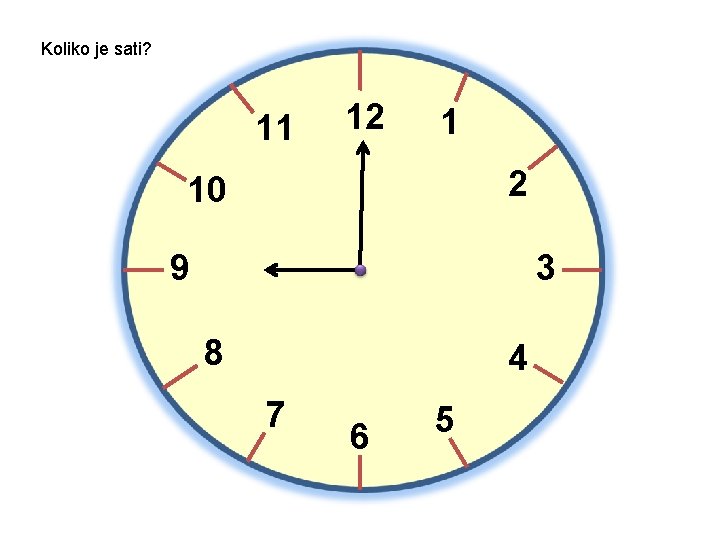 Koliko je sati? 11 12 1 2 10 9 3 8 4 7 6