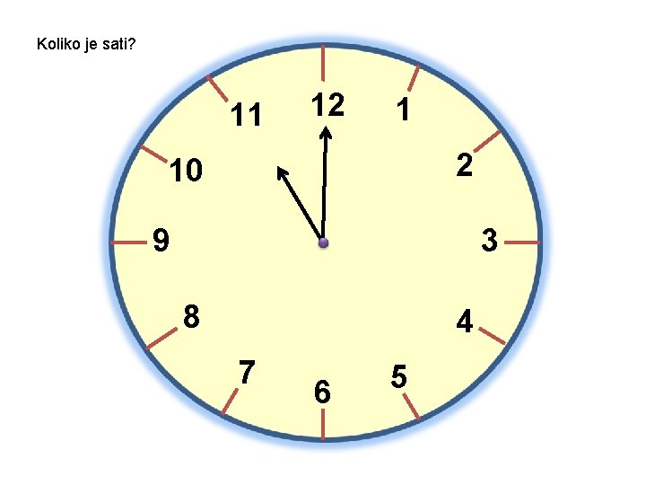 Koliko je sati? 11 12 1 2 10 9 3 8 4 7 6