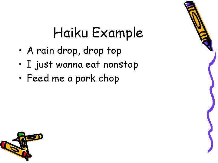 Haiku Example • A rain drop, drop top • I just wanna eat nonstop