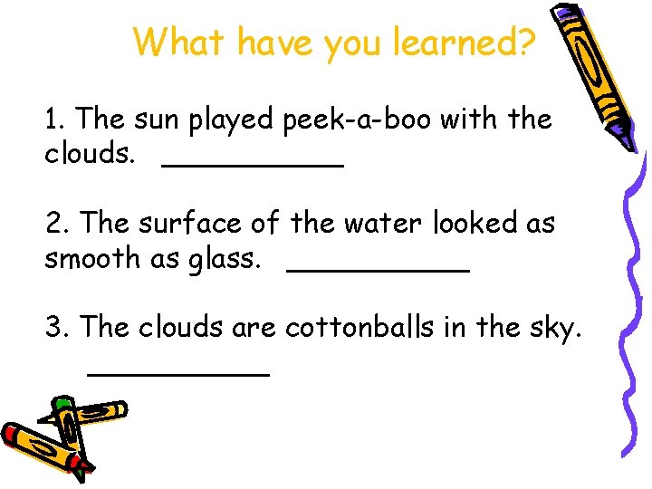What have you learned? 1. The sun played peek-a-boo with the clouds. _____ 2.