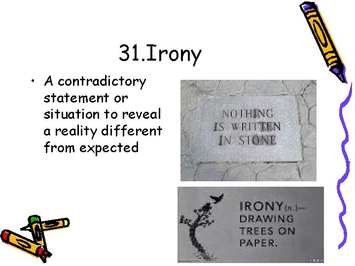 31. Irony • A contradictory statement or situation to reveal a reality different from