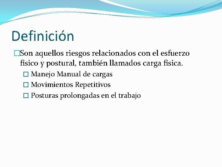 Definición �Son aquellos riesgos relacionados con el esfuerzo físico y postural, también llamados carga