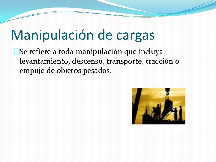 Manipulación de cargas �Se refiere a toda manipulación que incluya levantamiento, descenso, transporte, tracción