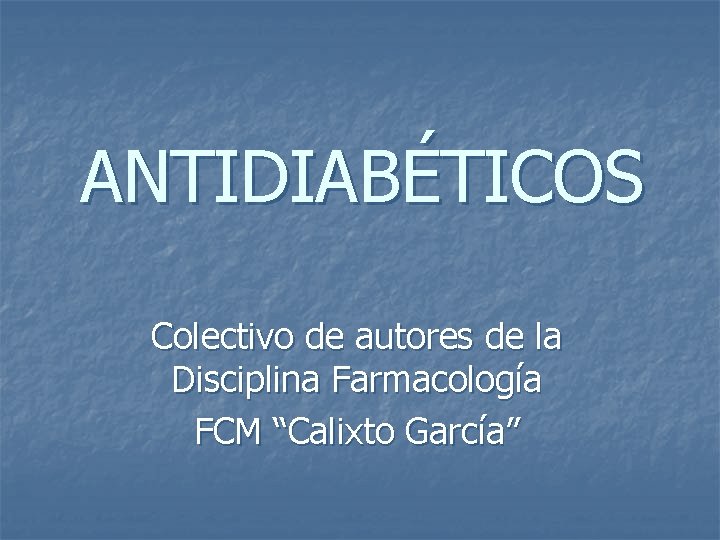 ANTIDIABÉTICOS Colectivo de autores de la Disciplina Farmacología FCM “Calixto García” 