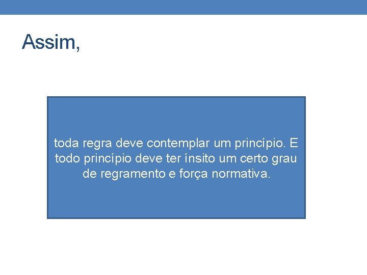 Assim, toda regra deve contemplar um princípio. E todo princípio deve ter ínsito um